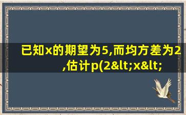 已知x的期望为5,而均方差为2,估计p(2<x<8)≥